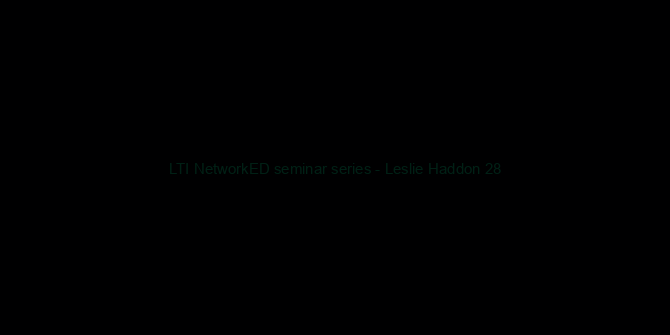 LTI NetworkED seminar series - Leslie Haddon 28/01/2015